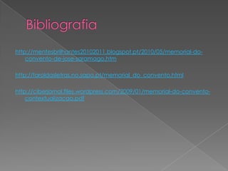 http://mentesbrilhantes20102011.blogspot.pt/2010/05/memorial-do-
convento-de-jose-saramago.htm
http://faroldasletras.no.sapo.pt/memorial_do_convento.html
http://ciberjornal.files.wordpress.com/2009/01/memorial-do-convento-
contextualizacao.pdf
 