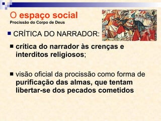 O  espaço social  Procissão do Corpo de Deus crítica do narrador às crenças e interditos religiosos ; visão oficial da procissão como forma de  purificação das almas, que tentam libertar-se dos pecados cometidos CRÍTICA DO NARRADOR: 