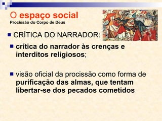O  espaço social  Procissão do Corpo de Deus crítica do narrador às crenças e interditos religiosos ; visão oficial da procissão como forma de  purificação das almas, que tentam libertar-se dos pecados cometidos CRÍTICA DO NARRADOR: 