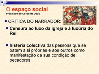 O  espaço social  Procissão do Corpo de Deus Censura ao luxo da igreja e à luxúria do Rei histeria colectiva  das pessoas que se batem a si próprias e aos outros como manifestação da sua condição de pecadores CRÍTICA DO NARRADOR: 