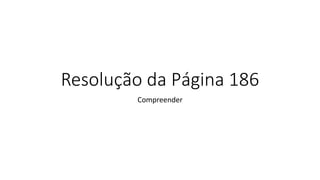 Resolução da Página 186
Compreender
 