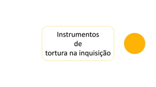 Instrumentos
de
tortura na inquisição
 