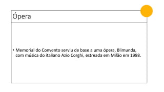 Ópera
• Memorial do Convento serviu de base a uma ópera, Blimunda,
com música do italiano Azio Corghi, estreada em Milão em 1998.
 