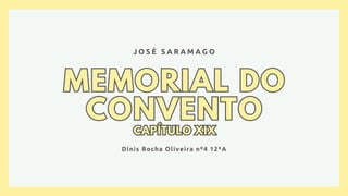 MEMORIAL DO
CONVENTO
CAPÍTULO XIX
MEMORIAL DO
CONVENTO
CAPÍTULO XIX
J O S É S A R A M A G O
Dinis Rocha Oliveira nº4 12ºA
 
