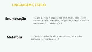 LINGUAGEM E ESTILO
"(...)todo o poder de el-rei será vento, pó e coisa
nenhuma (...)"parágrafo 11
"(...)se partirem alguns dos primitivos, escoras de
vário tamanho, martelos, torqueses, chapas de ferro,
gardanhas (...)"parágrafo 5
Enumeração
Metáfora
 