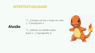 INTERTEXTUALIDADE
"(...)deitar os bodes pela
boca (...)"parágrafo 5
"(...)chegou-se-lhe o fogo ao rabo
(...)"parágrafo 4
Alusão
 
