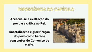 Acentua-se a exaltação do
povo e a crítica ao Rei.
Imortalização e glorificação
do povo como herói e
construtor do Convento de
Mafra.
IMPORTÂNCIA DO CAPÍTULO
IMPORTÂNCIA DO CAPÍTULO
 