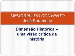Dimensão Histórica –
uma visão crítica da
história
MEMORIAL DO CONVENTO
José Saramago
 
