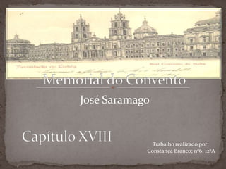 Memorial do Convento José Saramago Capítulo XVIII Trabalho realizado por:  Constança Branco; nº6; 12ºA 