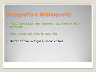 Webgrafia e Bibliografiahttp://www.slideshare.net/joanamatux/memorialdo-conventohttp://dacave.no.sapo.pt/intro.htmPlural 12º ano Português, Lisboa editora