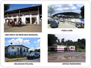 UMA PARTE DO MERCADO MUNICIPAL 
FEIRA LIVRE 
DELEGACIA POLICIAL ANTIGA RODOVIÁRIA 
 