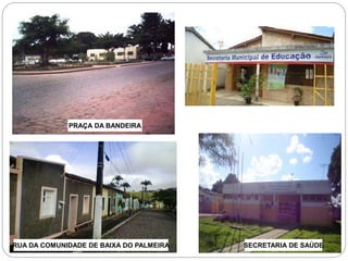 PRAÇA DA BANDEIRA 
RUA DA COMUNIDADE DE BAIXA DO PALMEIRA SECRETARIA DE SAÚDE 
 