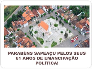 PARABÉNS SAPEAÇU PELOS SEUS 
61 ANOS DE EMANCIPAÇÃO 
POLÍTICA! 
