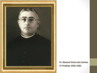 Pr. Manoel Vieira dos Santos
1º Prefeito 1935-1941
 