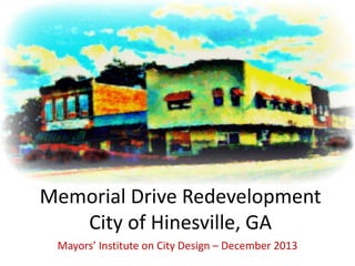 Memorial Drive Redevelopment
City of Hinesville, GA
Mayors’ Institute on City Design – December 2013
 