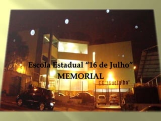 Escola Estadual “16 de Julho”
MEMORIAL
 