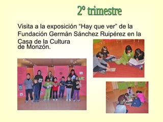 2º trimestre Visita a la exposición “Hay que ver” de la Fundación Germán Sánchez Ruipérez en la Casa de la Cultura  de Monzón. 