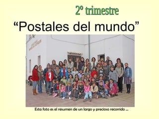 2º trimestre “ Postales del mundo”   Esta foto es el resumen de un largo y precioso recorrido … 