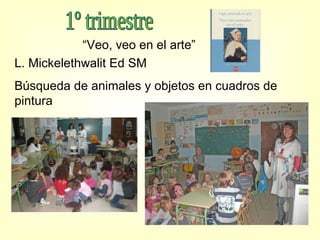 “ Veo, veo en el arte” L. Mickelethwalit Ed SM  Búsqueda de animales y objetos en cuadros de pintura 1º trimestre 