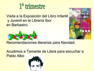 1º trimestre Visita a la Exposición del Libro Infantil y Juvenil en la Librería Ibor  en Barbastro. Recomendaciones literarias para Navidad. Acudimos a Tamarite de Litera para escuchar a Pablo Albo 