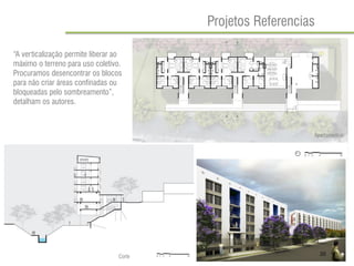 Projetos Referencias 
“A verticalização permite liberar ao máximo o terreno para uso coletivo. Procuramos desencontrar os blocos para não criar áreas confinadas ou bloqueadas pelo sombreamento”, detalham os autores. 
Corte 
Apartamentos 
20  