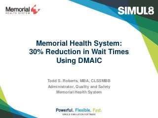 Memorial Health System:
30% Reduction in Wait Times
Using DMAIC
Todd S. Roberts, MBA, CLSSMBB
Administrator, Quality and Safety
Memorial Health System
 