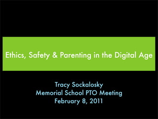 Ethics, Safety & Parenting in the Digital Age


              Tracy Sockalosky
         Memorial School PTO Meeting
             February 8, 2011
 