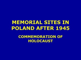 MEMORIAL SITES IN
POLAND AFTER 1945
COMMEMORATION OF
HOLOCAUST
 