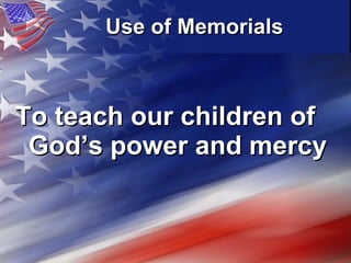 Use of Memorials   To teach our children of God’s power and mercy   