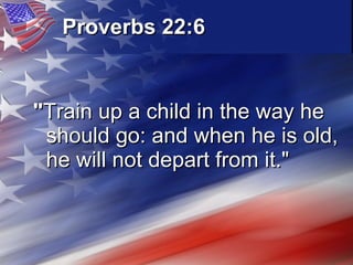 Proverbs 22:6   " Train up a child in the way he should go: and when he is old, he will not depart from it."   