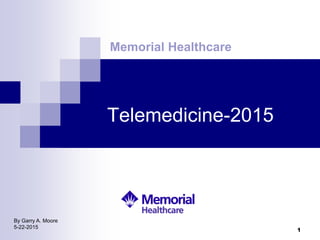 Telemedicine-2015
Memorial Healthcare
By Garry A. Moore
5-22-2015
1
 