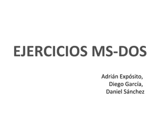 EJERCICIOS MS-DOS
Adrián Expósito,
Diego García,
Daniel Sánchez
 