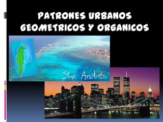 PATRONES URBANOS
GEOMETRICOS Y ORGANICOS
 