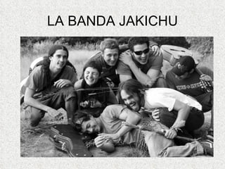 LA BANDA JAKICHU 