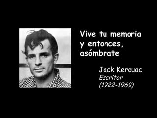 Vive tu memoria y entonces, asómbrate Jack Kerouac Escritor (1922-1969) 