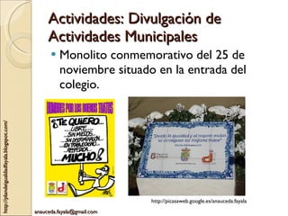 Actividades: Divulgación de Actividades Municipales Monolito conmemorativo del 25 de noviembre situado en la entrada del colegio. http://picasaweb.google.es/anauceda.fayala 