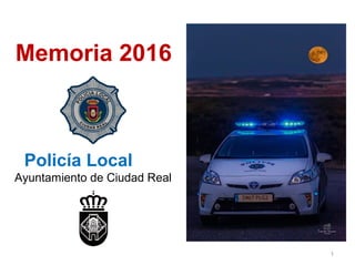 1
Memoria 2016
Policía Local
Ayuntamiento de Ciudad Real
 