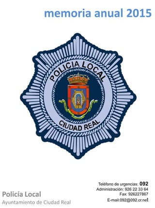 memoria anual 2015
Policía Local
Ayuntamiento de Ciudad Real
Teléfono de urgencias: 092
Administración: 926 22 33 64
Fax: 926227867
E-mail:092@092.cr.net
 