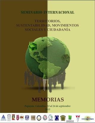 SEMINARIO INTERNACIONAL
TERRITORIOS,
SUSTENTABILIDAD, MOVIMIENTOS
SOCIALES Y CIUDADANÍA
Popayán, Colombia. 22 al 24 de septiembre
2015
MEMORIAS
 