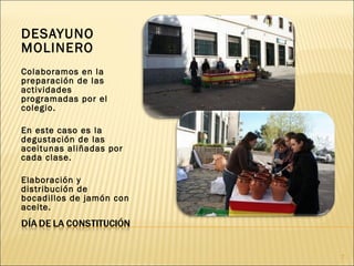 DESAYUNO MOLINERO Colaboramos en la preparación de las actividades programadas por el colegio. En este caso es la degustación de las aceitunas aliñadas por cada clase. Elaboración y distribución de bocadillos de jamón con aceite. 