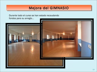 Mejora del GIMNASIO
                  Mejora del GIMNASIO
Durante todo el curso se han estado recaudando
fondos para su arreglo…




                                                 13
 
