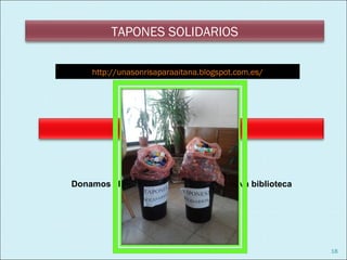 TAPONES SOLIDARIOS

    http://unasonrisaparaaitana.blogspot.com.es/




Donamos el suelo de madera para la nueva biblioteca




                                                      18
 