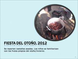 Se repar ten castañas asadas. Los niños se familiarizan
con los frutos propios del otoño/invierno .

                                                          5
 