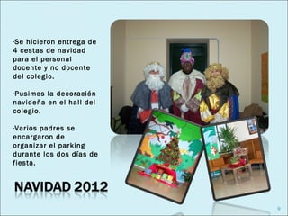 -Se hicieron entrega de
4 cestas de navidad
para el personal
docente y no docente
del colegio.

-Pusimos la decoración
navideña en el hall del
colegio.

-Varios padres se
encargaron de
organizar el parking
durante los dos días de
fiesta.




                          9
 