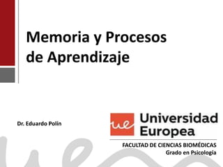 Memoria y Procesos
de Aprendizaje
Dr. Eduardo Polín
FACULTAD DE CIENCIAS BIOMÉDICAS
Grado en Psicología
 