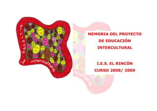 MEMORIA DEL PROYECTO
   DE EDUCACIÓN
   INTERCULTURAL



   I.E.S. EL RINCÓN
  CURSO 2008/ 2009
 