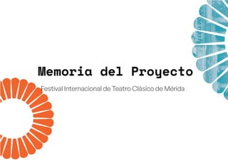 Memoria del Proyecto
Festival Internacional de Teatro Clásico de Mérida
 