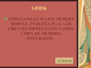 SIMMs SIMM O SINGLE IN-LINE MEMORY MODULE, PEQUEÑA PLACA DE CIRCUITO IMPRESO CON VARIOS CHIPS DE MEMORIA INTEGRADOS.  ACTIVIDAD 