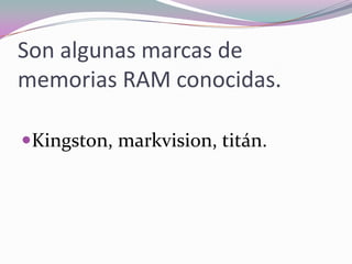 Son algunas marcas de memorias RAM conocidas.Kingston, markvision, titán.