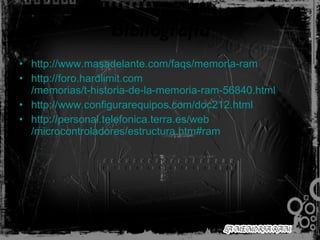 Bibliografía http:// www.masadelante.com / faqs /memoria- ram   http:// foro.hardlimit.com /memorias/t-historia-de-la-memoria- ram -56840. html   http:// www.configurarequipos.com /doc212. html   http:// personal.telefonica.terra.es / web /microcontroladores/ estructura.htm#ram   